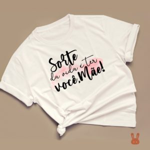 Camiseta – Sorte na vida é ter você, Mãe!